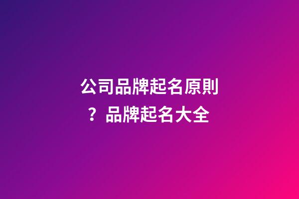 公司品牌起名原則？品牌起名大全